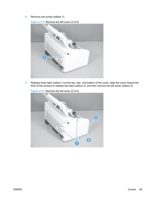 Page 634.Remove one screw (callout 1).
Figure 2-13  Remove the left cover (4 of 5)
1
5.Release three tabs (callout 1) at the top, rear, and bottom of the cover, slide the cover toward the
front of the product to release two tabs (callout 2), and then remove the left cover (callout 3).
Figure 2-14  Remove the left cover (5 of 5)
1
3
2
ENWW Covers 45 