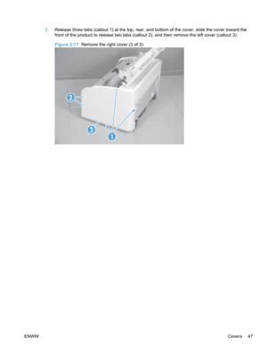 Page 653.Release three tabs (callout 1) at the top, rear, and bottom of the cover, slide the cover toward the
front of the product to release two tabs (callout 2), and then remove the left cover (callout 3).
Figure 2-17  Remove the right cover (3 of 3)
2
3
1
ENWW Covers 47 