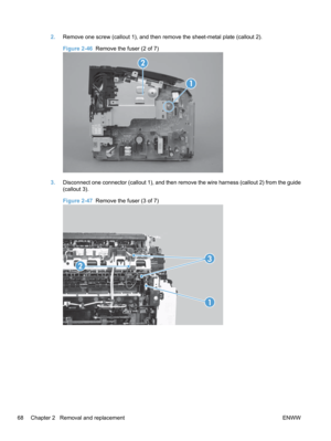 Page 862.Remove one screw (callout 1), and then remove the sheet-metal plate (callout 2).
Figure 2-46   Remove the fuser (2 of 7)
1
2
3.Disconnect one connector (callout 1), and then remove the wire harness (callout 2) from the guide
(callout 3).
Figure 2-47   Remove the fuser (3 of 7)
1
2
3
68 Chapter 2   Removal and replacement ENWW 