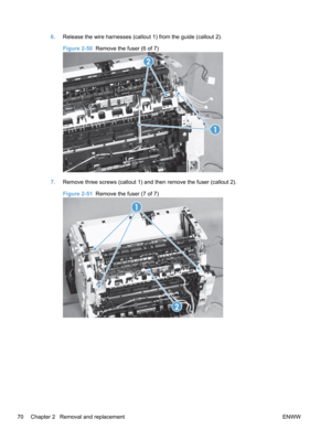 Page 886.Release the wire harnesses (callout 1) from the guide (callout 2).
Figure 2-50   Remove the fuser (6 of 7)
2
1
7.Remove three screws (callout 1) and then remove the fuser (callout 2).
Figure 2-51   Remove the fuser (7 of 7)
1
2
70 Chapter 2   Removal and replacement ENWW 