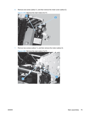 Page 936.Remove one screw (callout 1), and then remove the motor cover (callout 2).
Figure 2-59   Remove the main motor (6 of 7)
1
2
7.Remove two screws (callout 1), and then remove the motor (callout 2).
Figure 2-60  Remove the main motor (7 of 7)
2
1
ENWW Main assemblies 75 