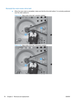 Page 94Reinstall the main-motor drive belt
▲When the main motor is reinstalled, make sure that the drive belt (callout 1) is correctly positioned
over the roller (callout 2).
Figure 2-61  Main-motor drive belt: correctly installed
1
2
Figure 2-62  Main-motor drive belt: incorrectly installed
1
2
76 Chapter 2   Removal and replacement ENWW 