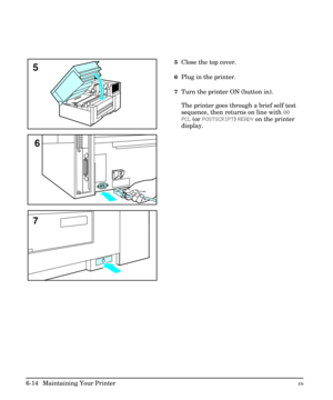 Page 1045Close the top cover.
6Plug in the printer.
7Turn the printer ON (button in).
The printer goes through a brief self test
sequence, then returns on line with 00
PCL (or POSTSCRIPT) READY on the printer
display.
5
6
7
6-14  Maintaining Your PrinterEN 