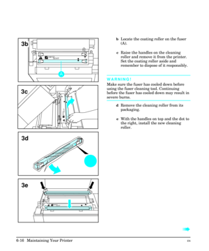 Page 106bLocate the coating roller on the fuser
(A).
cRaise the handles on the cleaning
roller and remove it from the printer.
Set the coating roller aside and
remember to dispose of it responsibly.
WARNING!
Make sure the fuser has cooled down before
using the fuser cleaning tool. Continuing
before the fuser has cooled down may result in
severe burns.
dRemove the cleaning roller from its
packaging.
eWith the handles on top and the dot to
the right, install the new cleaning
roller.
à à
3d
1900C
3740F
3e
3b
1900C...