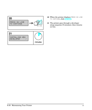 Page 12020When the printer displays PRESS ON LINE
TO CONTINUE, click [On Line].
21The printer goes through a developer
setup sequence (9 minutes), then returns
on line.
20
21
6-30  Maintaining Your PrinterEN 