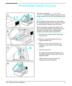 Page 142Clearing Image Transfer Area Jams
The printer message 13.1 CLEAR DRUM
WINDING JAM indicates media is jammed in the
image transfer area of the internal paper path.
Caution
Do not expose the print drum to direct light
for extended periods of time. Exposure to light
can permanently damage the print drum.
Do not touch the transfer belt surface. Oil
from your hands and other contaminants can
damage the transfer belt, reducing print
quality and the life of the transfer belt.
1Press the top release button, then...
