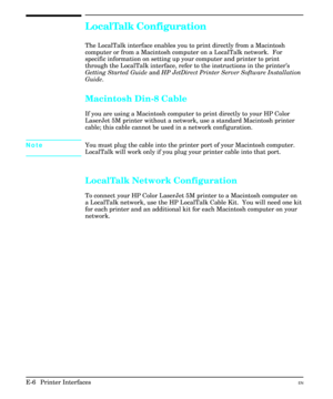 Page 214LocalTalk Configuration
The LocalTalk interface enables you to print directly from a Macintosh
computer or from a Macintosh computer on a LocalTalk network.  For
specific information on setting up your computer and printer to print
through the LocalTalk interface, refer to the instructions in the printer’s
Getting Started Guide and HP JetDirect Printer Server Software Installation
Guide.
Macintosh Din-8 Cable
If you are using a Macintosh computer to print directly to your HP Color
LaserJet 5M printer...