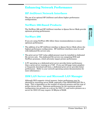 Page 215Enhancing Network Performance
HP JetDirect Network Interfaces
The use of an optional HP JetDirect card allows higher performance
configurations.
NetWare 386-Based Products
The NetWare 386 and HP JetDirect interface in Queue Server Mode provide
optimum printing performance.
NetWare 286
If you are using NetWare 286, follow these recommendations to ensure
optimum performance:
·The addition of an HP JetDirect interface in Queue Server Mode allows the
highest performance configuration.  HP JetDirect...
