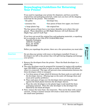 Page 227Repackaging Guidelines for Returning
Your Printer
If you need to repackage your printer for shipment, and have saved the
original box and packaging materials, make sure you have all the shipping
materials for the printer.  This includes: 
·the pallet·developer box, 
·accessory box·four pieces of foam (two upper, two lower)
·a large plastic bag·the original box
The four pieces of foam have a two letter identifier as to where they are
placed.  These identifiers are RB (Right Bottom), LB (Left Bottom), RT...