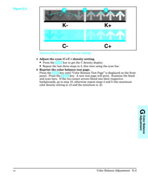 Page 233Adjusting Black and Cyan Density Settings
5Adjust the cyan (C+/C-) density setting.
·Press the [Item] key to get the C density display.
·Repeat the last three steps in 4, this time using the cyan bar.
6Reprint the color balance test page.
Press the [Item] key until “Color Balance Test Page” is displayed on the front
panel.  Press the [Enter] key.  A new test page will print.  Examine the black
and cyan bars.  If the two center arrows blend into their respective
backgrounds, go to step 10, otherwise...