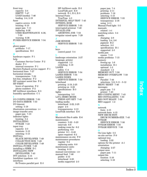 Page 243front tray
capacity 2-4
EMPTY 7-47
LOAD [media]  7-46
loading  2-4, 2-19
fuser
captive screws  6-36
locating 6-10
paper jam  7-11
replacing 6-36
USER MAINTENANCE  6-36,
7-50
warning 6-36
FUSER SERVICE ERROR  7-54
G
glossy paper
problems 7-17
specifications B-5
H
hardware repairs  F-1
help
Customer Service Center  F-2
dealer F-1
internal resources  F-1
Hewlett-Packard service support  F-1
horizontal lines  7-27
horizontal streaks
transparencies 7-32
hot-line, telephone  F-2
HP customer assist line  F-2
HP...