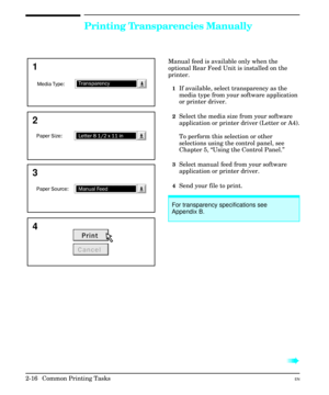 Page 32Printing Transparencies Manually
Manual feed is available only when the
optional Rear Feed Unit is installed on the
printer.
1If available, select transparency as the
media type from your software application
or printer driver.
2Select the media size from your software
application or printer driver (Letter or A4).
To perform this selection or other
selections using the control panel, see
Chapter 5, “Using the Control Panel.”
3Select manual feed from your software
application or printer driver.
4Send your...