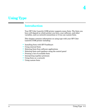 Page 494
Using Type
Introduction
Your HP Color LaserJet 5/5M printer supports many fonts. The fonts you
have will depend on which printer you have, your software, and other
variables, such as network connections or if you use custom fonts.
This chapter contains information on using type with your HP Color
LaserJet 5/5M printer including:
·Installing fonts with HP FontSmart
·Using internal fonts
·Selecting fonts from software applications
·Selecting fonts and typefaces using the control panel
·Printing a list of...