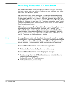 Page 50Installing Fonts with HP FontSmart 
The HP FontSmart font utility provides you with an easy way to manage
the fonts you use with your printer.  You can use it to add fonts to or delete
fonts from your Windows system.
HP FontSmart allows you to display the 45 typefaces included with your
printer on your computer screen.  This approximation of screen display to
printed result is known as WYSIWYG, short for “what you see is what you
get.”  HP FontSmart also includes an additional 65 scaleable TrueType...