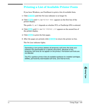 Page 57Printing a List of Available Printer Fonts
If you have Windows, use FontSmart to print a list of available fonts.
1Click [On Line] until the On Line indicator is no longer lit.
2Click [Menu] until PCL (or PS) TEST MENU appears on the first line of the
printer display.
The prefix PCL or PS depends on whether PCL or PostScript (PS) is selected.
3Click [Item] until PCL (or PS) TYPEFACE LIST appears on the second line of
the printer display.
4Click [Enter] to print the font pages.
5After the pages are...