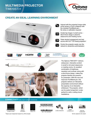 Page 1The Optoma TW610STi+ delivers 
widescreen, interactive content 
in small to mid sized classrooms 
or meeting rooms. An excellent 
combination of brightness, 
resolution and contrast, along with 
a short throw design, makes this 
projector flexible and powerful 
for presenters. With the new and 
improved PointBlank pen, this 
projector delivers an interactive 
presentation environment without 
the expense of an interactive 
whiteboard. The projector, which 
can be easily transported, is also 
perfect for...