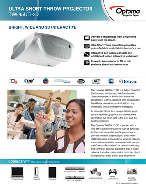 Page 1Delivers a large image from only inches 
away from the screen
Ultra Short Throw projection eliminates 
uncomfortable harsh light in teacher’s eyes  
Interactive pen feature converts any 
whiteboard into an interactive whiteboard
Present class material in 3D to help 
students absorb and retain more
The Optoma TW695UTi-3D is a bright, powerful, 
3500-lumen, full featured, WXGA resolution 
classroom projector with built-in interactive 
capabilities. Comes equipped with an advanced 
PointBlank interactive...