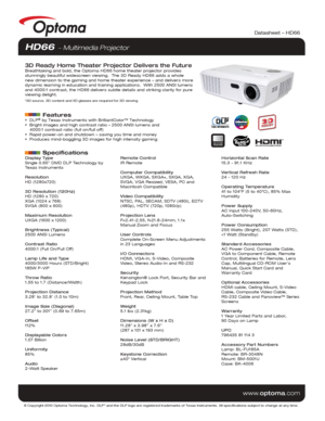 Page 1Display Type
Single 0.65” DMD DLP Technology by 
Texas Instruments
Resolution
HD (1280x720)
3D Resolution (120Hz)
HD (1280 x 720) 
XGA (1024 x 768)
SVGA (800 x 600)
Maximum Resolution
UXGA (1600 x 1200)
Brightness (Typical)
2500 ANSI Lumens 
Contrast Ratio
4000:1 (Full On/Full Off)
Lamp Life and Type
4000/3000 Hours (STD/Bright)
185W P-VIP
Throw Ratio
1.55 to 1.7 (Distance/Width)
Projection Distance
3.28’ to 32.8’ (1.0 to 10m)
Image Size (Diagonal)
27.2” to 301” (0.69 to 7.65m)
Offset
112%
Displayable...