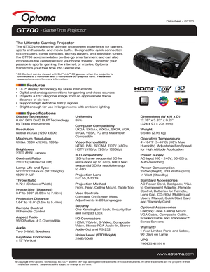 Page 1Display Technology
0.65” DC3 DMD DLP® Technology 
by Texas Instruments
Resolution
Native WXGA (1280 x 800)
Maximum Resolution
UXGA (1600 x 1200), 1080p
Brightness
2300 ANSI Lumens
Contrast Ratio
2500:1 (Full On/Full Off)
Lamp Life and Type
5000/3000 Hours (STD/Bright)
180W P-VIP
Throw Ratio
0.72:1 (Distance/Width)
Image Size (Diagonal)
34” to 300” (0.86m to 7.62m)
Projection Distance
1.64’ to 18.0’ (0.5m to 5.48m)
Remote Control
IR Remote Control
Aspect Ratio
16:10 Native, 4:3 Compatible
Audio
Two 5-Watt...