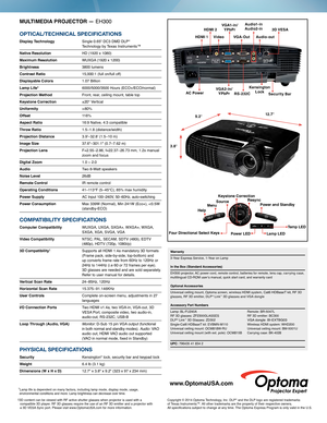 Page 2VideoHDMI 1HDMI 2
3D VESA
Audio1- in
 
Audio2-in
VG A1- i n /
 
YPbPr
VGA2-in / YPbPr RS-232C
VGA-Out
Audio-out
AC Power
Kensington  
Lock Security Bar
MULTIMEDIA PROJECTOR  — EH300
OPTICAL/TECHNICAL SPECIFICATIONS
Display Technology  Single 0.65" DC3 DMD DLP®  
Technology by Texas Instruments™
Native Resolution
 HD (1920 x 1080) 
Maximum Resolution WUXGA (1920 x 1200)
Brightness
 3800 lumens
Contrast Ratio 15,000:1 (full on/full of f)
Displayable Colors 1.07 Billion
Lamp Life*   6000/5000/3500 Hours...