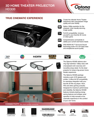 Page 1The Optoma HD30B delivers stun-
ning high-definition 1080p video with 
unsurpassed color accuracy and 
incredibly sharp detail. It’s the ideal 
projector for today’s big-screen home 
theater experience. 
The Optoma HD30B package 
includes a pair of 3D glasses and 
emitter. It offers full 3D compatibility 
for seamless integration with your 
favorite 3D Blu-ray player, Xbox, 
PS3 and other gaming consoles. 
Designed for maximum performance 
and reliability, the Optoma HD30B 
features industry-leading...