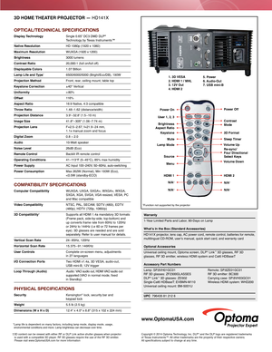 Page 2Power OnPower Off
ModeRe-sync/
Four Directional
Select Keys
3D Format
Sleep Timer Contrast
HDMI 2
N/A
‡
N/A‡
Brightness
User 1, 2, 3
Lamp Mode Keystone
Mute
Aspect Ratio
HDMI 1N/A
‡
N/A‡
Menu
Volume Up
Volume Down
Source
‡Function not supported by the projector
1. 3D VESA
 
2. HDMI 1 / MHL  
3. 12V Out 
4. HDMI 2  5. Power 
6. Audio-Out
 
7. USB mini-B
 1
 6
 2
 3 4 5
 7
3D HOME THEATER PROJECTOR  — HD141X
OPTICAL/TECHNICAL SPECIFICATIONS
Display Technology  Single 0.65” DC3 DMD DLP®  
Technology by...