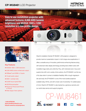 Page 1CP-WU8461 LCD Projector
Easy to use installation projector with 
advanced features, 6,000 ANSI lumens 
brightness and WUXGA 1920 x 1200  
resolution in a low prole design.
Key Features
  WUXGA 1920 x 1200 resolution
 6,000 ANSI lumens white/color output
  HDBaseT and HDMI x 2 inputs
  16 watt audio output
  5000:1 contrast ratio
  20,000 hours hybrid flter* 
  HDCR/Accentualizer
  Picture by Picture and Picture  
in Picture
  Wide range of lens options
1.800.HITACHI
dmd.info@hal.hitachi.com...