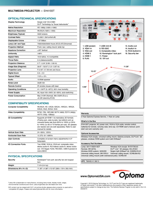 Page 2MULTIMEDIA PROJECTOR — EH415ST
OPTICAL/TECHNICAL SPECIFICATIONS
Display Technology  Single 0.65” DC3 DMD  
DLP® Technology by Texas Instruments™
Native Resolution HD 1080p (1920 x 1080)
Maximum Resolution WUXGA  (1920 x 1200)
Brightness (Typical) 3500 lumens
Contrast Ratio 15,000:1 (full on/full of f)
Displayable Colors 1.07 Billion
Lamp Life* and Type 7000/4000/3000 Hours (ECO+/ECO/normal)
Projection Method Front, rear, ceiling mount, table top 
Keystone Correction ±20° Vertical 
Uniformity > 80%
Aspect...