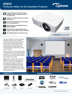 Page 1The Optoma EH515 is a Full HD professional 
Installation projector, ideal for corporate 
environments, house of worship and Pro-AV 
installs. EH515 DLP technology provides 
accurate colors and great contrast for dark 
and white images. This great projector is 
furnished with advanced features to facilitate  
a quick installation. 
Features include: Four corner correction (ideal 
for image stacking or uneven walls), Horizontal 
and Vertical Lens shift and Keystone together 
with x1.8 zoom ratio, permit a...