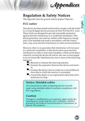 Page 59
English


Appendices

Regulation & Safety Notices
This appendix lists the general notices of your Projector. 
FCC notice 
This	device	has	been	tested	and	found	to	comply	with	the	limits	
for	a	Class	B	digital	device	pursuant	to	Part	15	of	the	FCC	rules.	
These	limits	are	designed	to	provide	reasonable	protection	
against	harmful	interference	in	a	residential	installation.	This	
device	generates,	uses	and	can	radiate	radio	frequency	energy	
and,	if	not	installed	and	used	in	accordance	with	the...