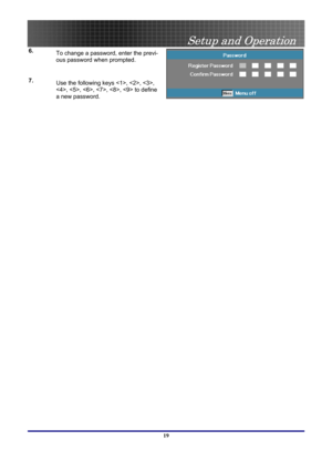 Page 19
 
Setup and Operation 
 19
6.   
To change a password, enter the previ-
ous password when prompted. 
7.   
Use the following keys , , , 
, , , , ,  to define 
a new password. 
  