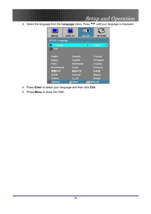 Page 24
 
Setup and Operation 
 24
3. Select the language from the Language menu. Press  until your language is displayed. 
 
4. Press Enter to select your language and then click Exit.  
5. Press Menu to close the OSD.   