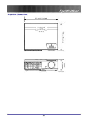 Page 57
 
Specifications 
 57
Projector Dimensions 
 
220 mm (8.6 inches) 
178 mm (7 inches) 
71 mm 
(2.7 inches) 
  