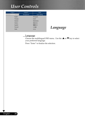 Page 20
20English ...

User Controls

Language
 Language
  Choose the multilingual OSD menu . Use the   or  key to select  
  your preferred language. 
  Press “Enter” to ﬁnalize the selection.  