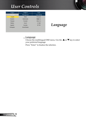 Page 18
18
English

User Controls

Language
  Language
Choose the multilingual OSD menu. Use the   or  key to select 
your preferred language. 
Press “Enter” to ﬁ  nalize the selection.     