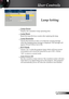 Page 27
27
English

 User Controls

Lamp Setting
 Lamp Hours
Displays the cumulative lamp operating time.
 Lamp Reset 
Resets the lamp life hour counter after replacing the lamp. 
 Lamp Reminder
Choose this function to show or to hide the warning message 
when the changing lamp message is displayed. The message will 
appear 30 hours before end of life.
 ECO Mode
Choose “On” to dim the projector lamp which will lower power 
consumption and extend the lamp life by up to 130%. Choose 
”Off” to return to normal...