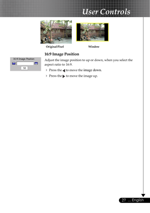 Page 2727... English
User Controls
16:9 Image Position
Adjust the image position to up or down, when you select the
aspect ratio to 16:9.
4Press the  to move the image down.
4Press the  to move the image up.
Window Original Pixel     