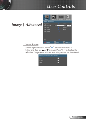 Page 27
27English

User Controls

Image | Advanced
 Input Source
Enable input sources. Choose “” into the next menu as  
below and then use  or  to select. Press “” to finalize the 
selection. The projector will not search inputs that are de-selected. 