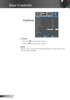 Page 38
38English

User Controls

Options
 Volume
  Press the  to decrease the volume.
  Press the  to increase the volume.
  Reset
Choose “Yes” to return the display parameters on all menus to the 
factory default settings. 