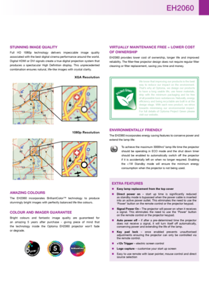 Page 3stunninG imAGE QuALitY
Full  HD  1080p  technology  delivers  impeccable  image  quality 
associated with the best digital cinema performance around the world. 
Digital HDMI or DVI signals create a true digital projection system that 
produces  a  spectacular  High  Definition  display.  This  unprecedented 
combination ensures natural, life-like images with crystal clarity. 
XGA resolution
1080p resolution
AmAzinG CoLours
The  EH2060  incorporates  BrilliantColor™  technology  to  produce 
stunningly...