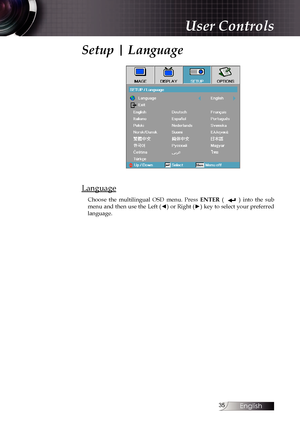 Page 35
English


Setup | Language
Language
Choose  the  multilingual  OSD  menu.  Press ENTER (              )  into  the  sub menu and then use the Left (◄) or Right (►) key to select your preferred language. 
User Controls 