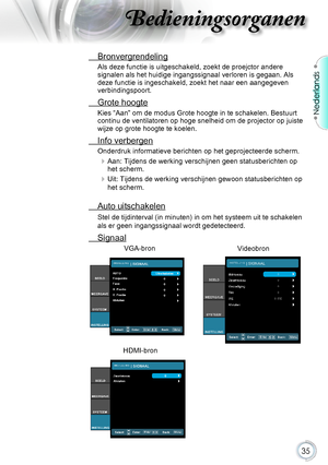 Page 3535
Nederlands
Bedieningsorganen
 Bronvergrendeling
Als deze functie is uitgeschakeld, zoekt de proejctor andere signalen als het huidige ingangssignaal verloren is gegaan. Als deze functie is ingeschakeld, zoekt het naar een aangegeven verbindingspoort.
 Grote hoogte
Kies “Aan” om de modus Grote hoogte in te schakelen. Bestuurt continu de ventilatoren op hoge snelheid om de projector op juiste wijze op grote hoogte te koelen.
 Info verbergen
Onderdruk informatieve berichten op het geprojecteerde scherm....