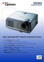 Page 1
DS302
Digital DLP® Projector  
Quiet, Lightweight DLP® Projector for Business & Home
•  Bright, 1650 lumens for brilliant displays
•  Contrast of 2000:1 for supreme image clarity and great video
•  Full connectivity, VGA, SCART and Component via adaptor, S-Video and Composite
•  Exceptionally Quiet 27dB for near silent presentations
• Password security and Timer mode for increased protection and versatility
•  Ultra portable lightweight, only 1.9Kg
• RS232 for Communication Control Systems
• Remote...