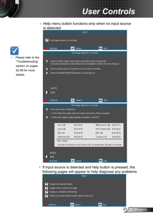 Page 2323English
User Controls
 Help menu button functions only when no input source 
is detected.
 If input source is detected and help button is pressed, the 
following pages will appear to help diagnose any problems.
	Please refer to the 
“Troubleshooting” 
section on pages 
52-56 for more 
details. 