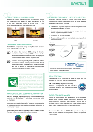 Page 5THE DIFFERENCE IS WIDESCREEN
The  EW6675UT  is  the  perfect  companion  for  widescreen  laptops. 
Your  presentations  will  appear  as  sharp  and  detailed  as  they  
do  on  your  widescreen  laptop  in  WXGA  (1280  x  800).   
WXGA resolution gives 30% more pixels than XGA.
 
 
 
 
 
 
 
  XGA  WXGA
CARING FOR THE ENvIRONmENT
The  EW675UT  incorporates  energy  saving  features  to  conserve 
power and extend the lamp life:
 To  achieve  the  maximum  3000hrs  lamp  life  time  the 
projector...