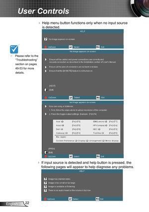 Page 2222English
User Controls
 Help menu button functions only when no input source 
is detected.
 If input source is detected and help button is pressed, the 
following pages will appear to help diagnose any problems.
	Please refer to the 
“Troubleshooting” 
section on pages 
49-53 for more 
details. 