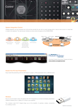 Page 7System Integration Control
Multiple  projectors  can  be  monitored  over  LAN  and  also  provide  the  user  with  an  email  message  alert  in  case  an  error  occurs  or  a  lamp  fails  
or needs to be replaced. The web browser interface can also control all aspects of the EW865/EX855.
Control
Hassle-free PC-less Presentation
Enjoy hassle-free presenting with the USB Reader to project a JPEG presentation from a USB flash drive.
Wireless
Easy to use and simple to setup, the Optoma Mini Wi-Fi Dongle...