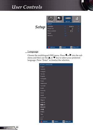 Page 30
30English

User Controls

 Language
Choose the multilingual OSD menu. Press  or  into the sub 
menu and then use the  or  key to select your preferred  
language. Press “Enter” to finalize the selection. 
Setup  