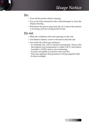 Page 5
English


Do:
v Turn off the product before cleaning.
v Use a soft cloth moistened with a mild detergent to clean the 
display housing.
v Disconnect the power plug from the AC outlet if the product 
is not being used for a long period of time.
Do not:
v Block the ventilation slots and openings on the unit.
v Use abrasive cleaners, waxes or solvents to clean the unit.
v Use under the following conditions:
-  In  extremely  hot,  cold  or  humid  environments.  Ensure  that 
the ambient room...