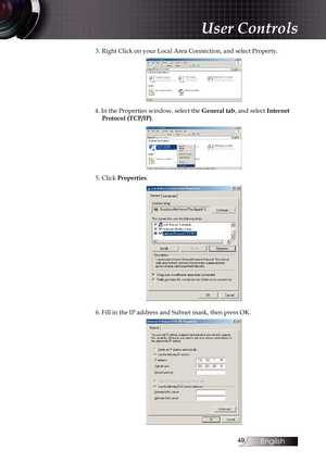 Page 49
English


3. Right Click on your Local Area Connection, and select Property.
4. In the Properties window, select the General tab, and select Internet Protocol (TCP/IP).
5. Click Properties.
6. Fill in the IP address and Subnet mask, then press OK. 
User Controls 